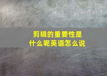 剪辑的重要性是什么呢英语怎么说