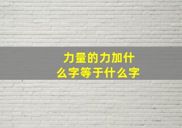 力量的力加什么字等于什么字