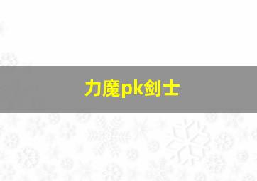 力魔pk剑士