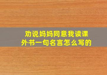 劝说妈妈同意我读课外书一句名言怎么写的