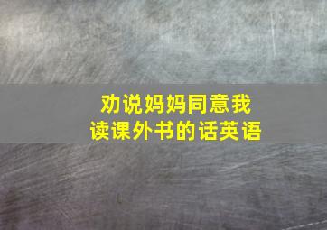 劝说妈妈同意我读课外书的话英语