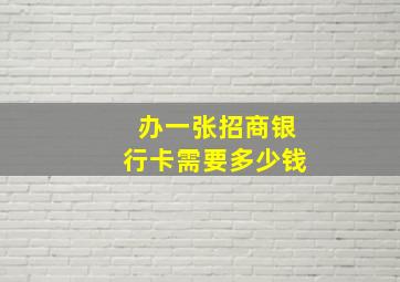 办一张招商银行卡需要多少钱