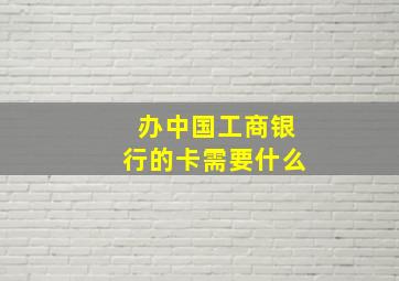 办中国工商银行的卡需要什么