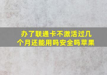 办了联通卡不激活过几个月还能用吗安全吗苹果