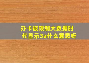 办卡被限制大数据时代显示3a什么意思呀