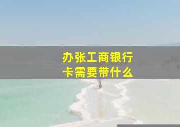 办张工商银行卡需要带什么