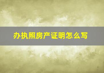 办执照房产证明怎么写