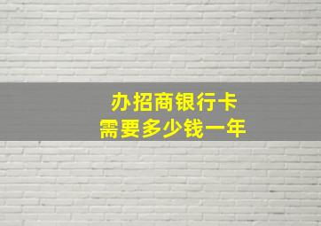 办招商银行卡需要多少钱一年