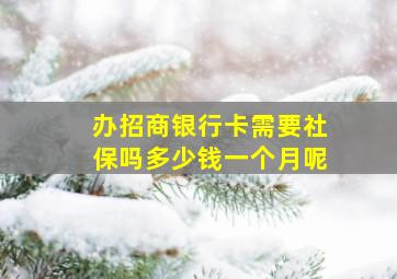 办招商银行卡需要社保吗多少钱一个月呢