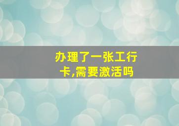 办理了一张工行卡,需要激活吗