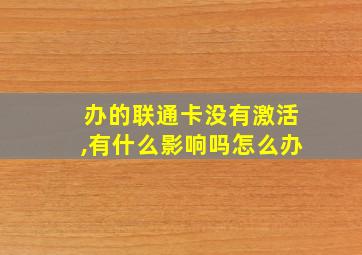 办的联通卡没有激活,有什么影响吗怎么办