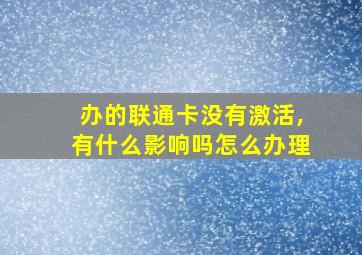 办的联通卡没有激活,有什么影响吗怎么办理