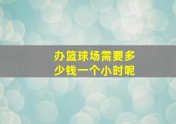 办篮球场需要多少钱一个小时呢