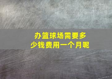 办篮球场需要多少钱费用一个月呢