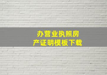 办营业执照房产证明模板下载