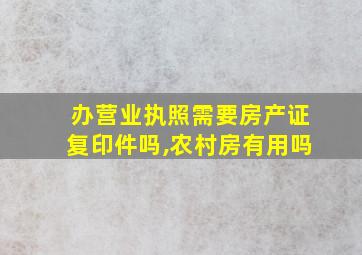 办营业执照需要房产证复印件吗,农村房有用吗