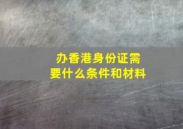 办香港身份证需要什么条件和材料