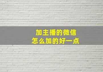 加主播的微信怎么加的好一点