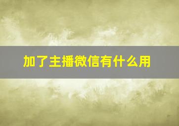 加了主播微信有什么用