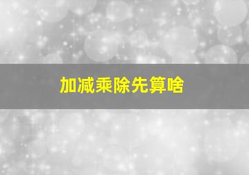 加减乘除先算啥