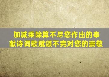 加减乘除算不尽您作出的奉献诗词歌赋颂不完对您的崇敬