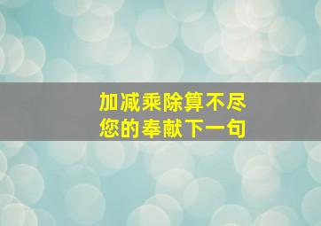 加减乘除算不尽您的奉献下一句