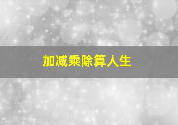 加减乘除算人生