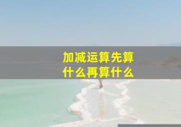 加减运算先算什么再算什么