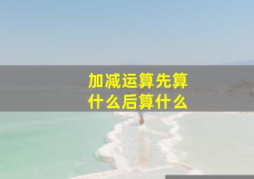 加减运算先算什么后算什么