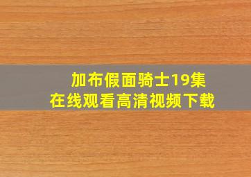 加布假面骑士19集在线观看高清视频下载