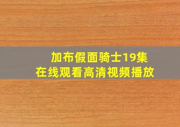 加布假面骑士19集在线观看高清视频播放