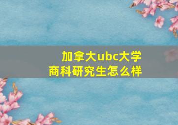 加拿大ubc大学商科研究生怎么样