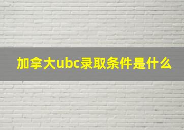 加拿大ubc录取条件是什么