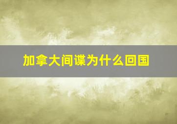 加拿大间谍为什么回国