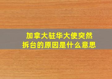 加拿大驻华大使突然拆台的原因是什么意思