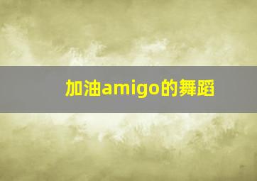 加油amigo的舞蹈