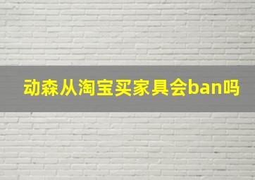 动森从淘宝买家具会ban吗