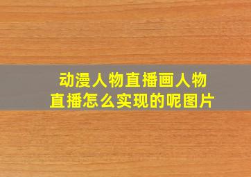 动漫人物直播画人物直播怎么实现的呢图片