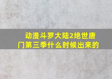 动漫斗罗大陆2绝世唐门第三季什么时候出来的