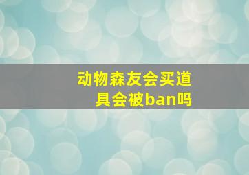 动物森友会买道具会被ban吗