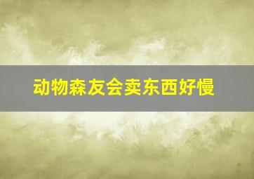 动物森友会卖东西好慢