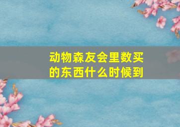 动物森友会里数买的东西什么时候到