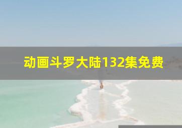 动画斗罗大陆132集免费