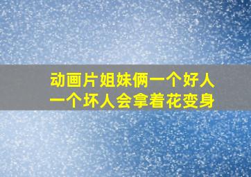 动画片姐妹俩一个好人一个坏人会拿着花变身