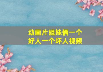 动画片姐妹俩一个好人一个坏人视频