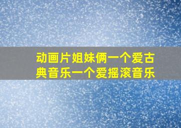 动画片姐妹俩一个爱古典音乐一个爱摇滚音乐