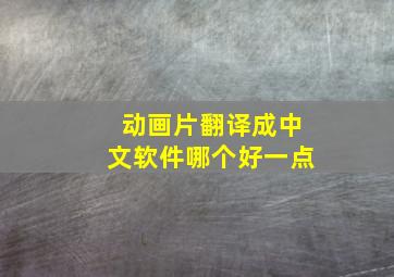 动画片翻译成中文软件哪个好一点