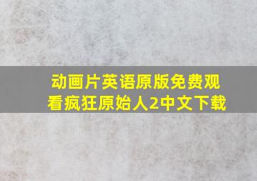 动画片英语原版免费观看疯狂原始人2中文下载