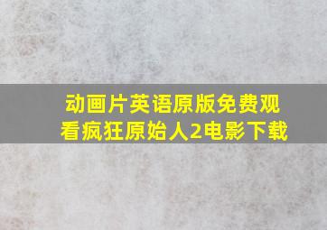 动画片英语原版免费观看疯狂原始人2电影下载