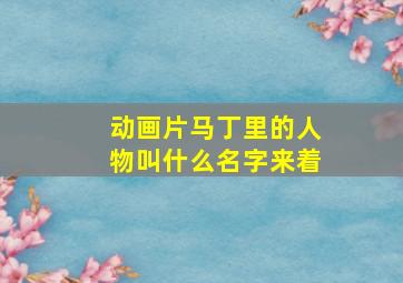 动画片马丁里的人物叫什么名字来着